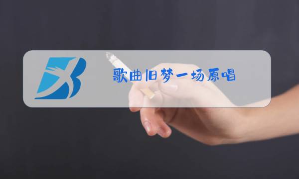 歌曲旧梦一场原唱 完图片